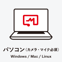 パソコン（マイク・カメラ必須） Windows / Mac / linux